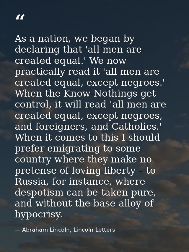 As a nation, we began by declaring that 'all men are created equal.' We now practically read it 'all men are created equ — Abraham Lincoln, Lincoln Letters