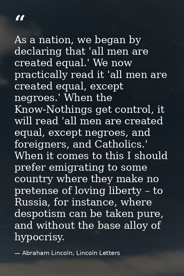 As a nation, we began by declaring that 'all men are created equal.' We now practically read it 'all men are created equ — Abraham Lincoln, Lincoln Letters