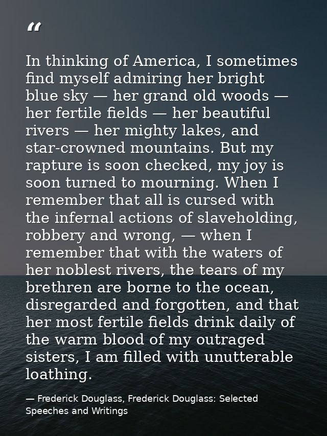 In thinking of America, I sometimes find myself admiring her bright blue sky — her grand old woods — her fertile fields  — Frederick Douglass, Frederick Douglass: Selected Speeches and Writings