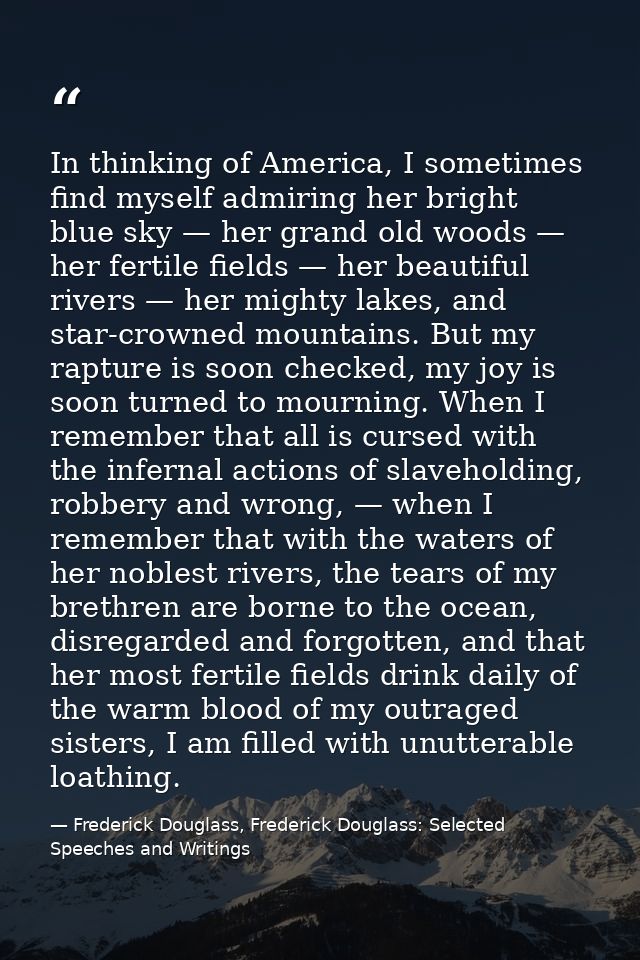 In thinking of America, I sometimes find myself admiring her bright blue sky — her grand old woods — her fertile fields  — Frederick Douglass, Frederick Douglass: Selected Speeches and Writings