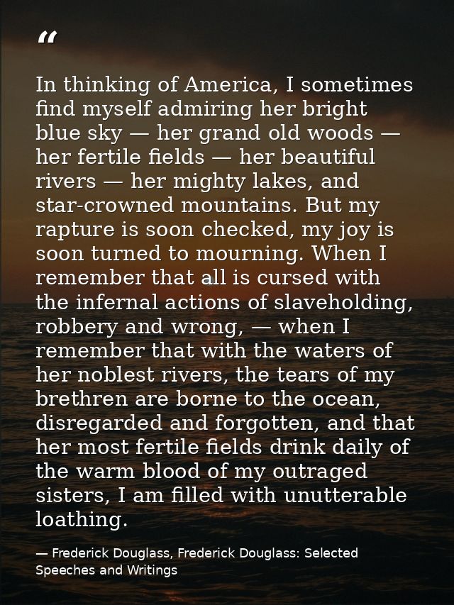In thinking of America, I sometimes find myself admiring her bright blue sky — her grand old woods — her fertile fields  — Frederick Douglass, Frederick Douglass: Selected Speeches and Writings