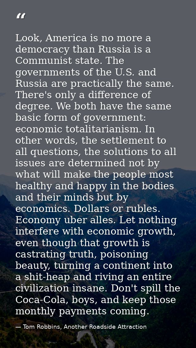 Look, America is no more a democracy than Russia is a Communist state. The governments of the U.S. and Russia are practi — Tom Robbins, Another Roadside Attraction