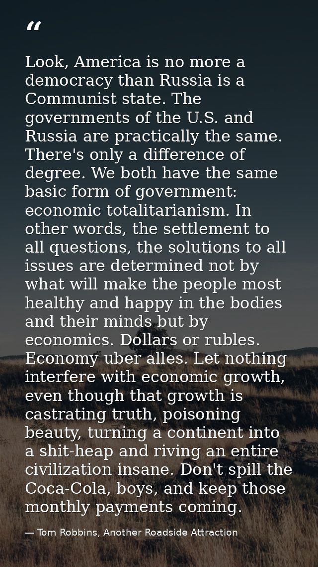 Look, America is no more a democracy than Russia is a Communist state. The governments of the U.S. and Russia are practi — Tom Robbins, Another Roadside Attraction