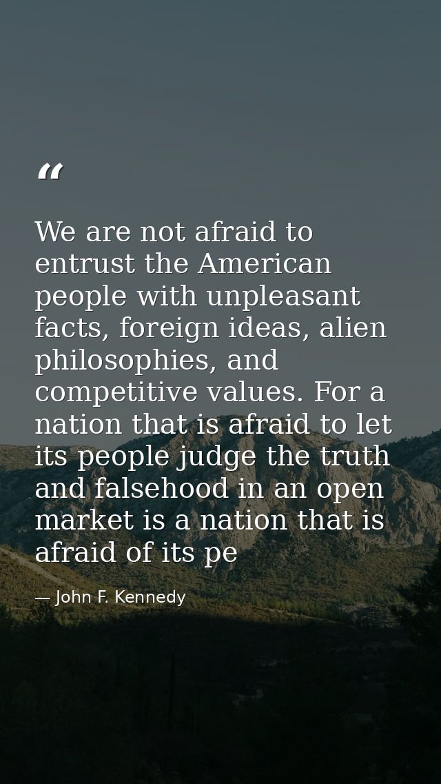 We are not afraid to entrust the American people with unpleasant facts, foreign ideas, alien philosophies, and competiti — John F. Kennedy