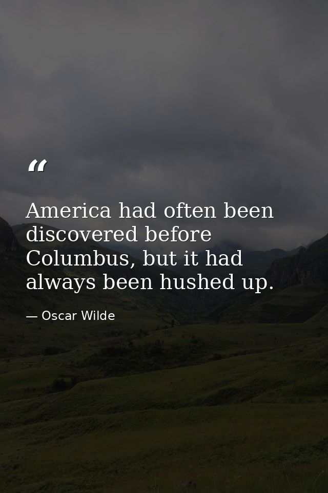 America had often been discovered before Columbus, but it had always been hushed up. — Oscar Wilde