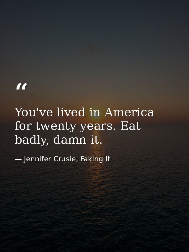 You've lived in America for twenty years. Eat badly, damn it. — Jennifer Crusie, Faking It
