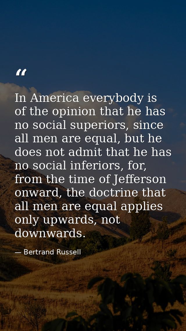 In America everybody is of the opinion that he has no social superiors, since all men are equal, but he does not admit t — Bertrand Russell