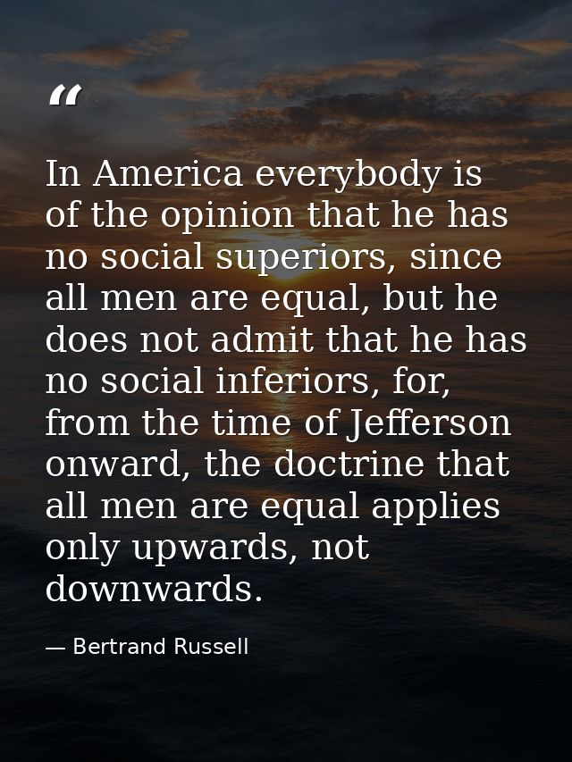 In America everybody is of the opinion that he has no social superiors, since all men are equal, but he does not admit t — Bertrand Russell