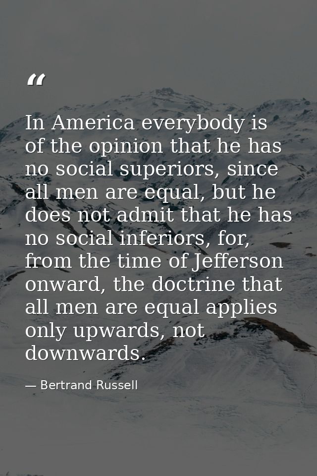 In America everybody is of the opinion that he has no social superiors, since all men are equal, but he does not admit t — Bertrand Russell