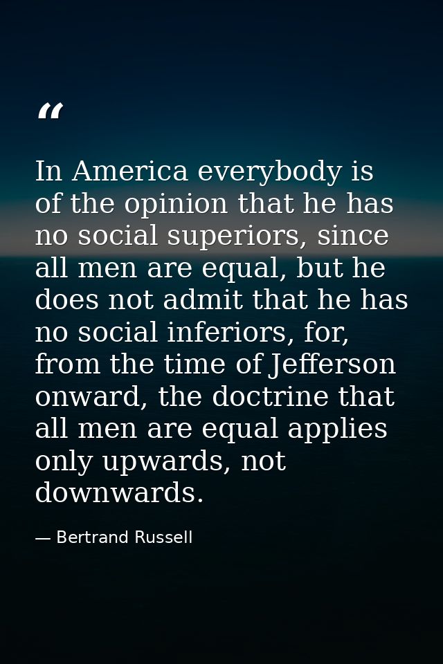 In America everybody is of the opinion that he has no social superiors, since all men are equal, but he does not admit t — Bertrand Russell