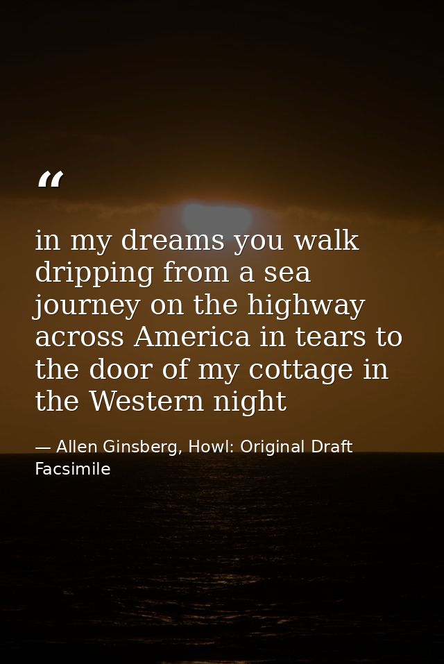 in my dreams you walk dripping from a sea journey on the highway across America in tears to the door of my cottage in th — Allen Ginsberg, Howl: Original Draft Facsimile