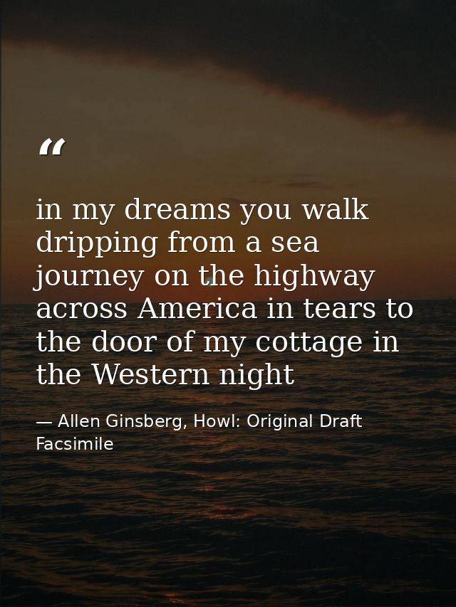 in my dreams you walk dripping from a sea journey on the highway across America in tears to the door of my cottage in th — Allen Ginsberg, Howl: Original Draft Facsimile