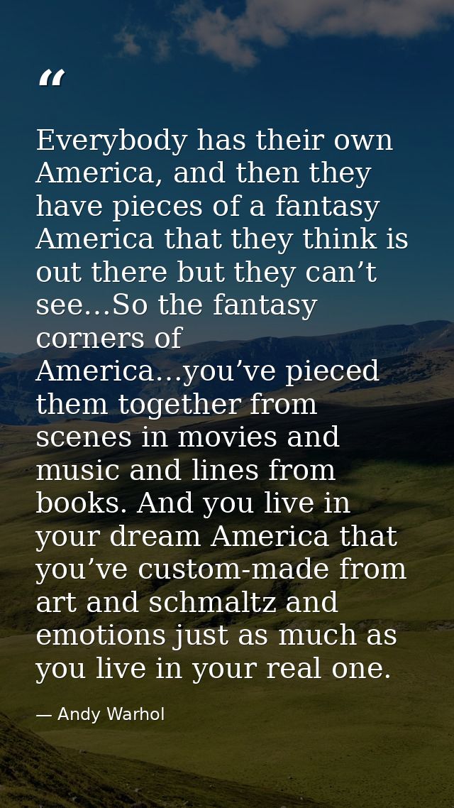 Everybody has their own America, and then they have pieces of a fantasy America that they think is out there but they ca — Andy Warhol