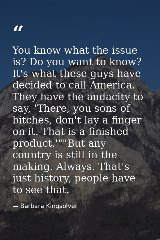 You know what the issue is? Do you want to know? It's what these guys have decided to call America. They have the audaci — Barbara Kingsolver