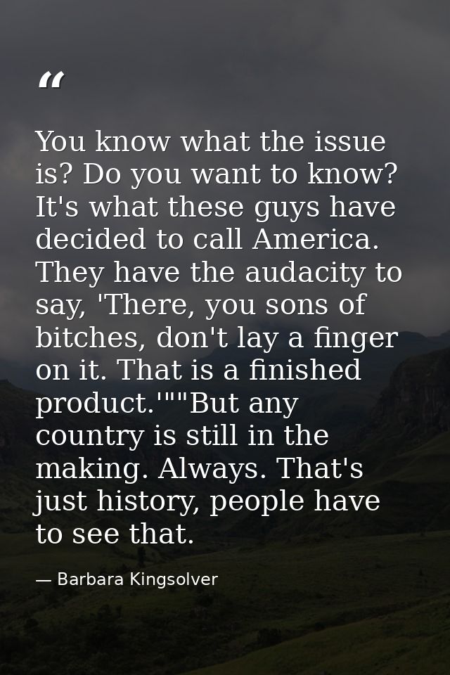 You know what the issue is? Do you want to know? It's what these guys have decided to call America. They have the audaci — Barbara Kingsolver