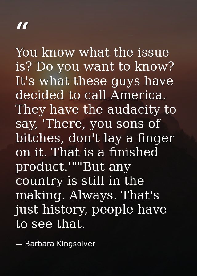 You know what the issue is? Do you want to know? It's what these guys have decided to call America. They have the audaci — Barbara Kingsolver
