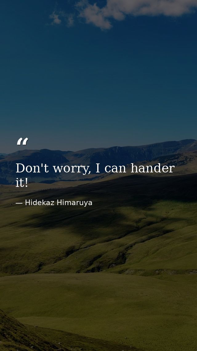 Don't worry, I can hander it! — Hidekaz Himaruya