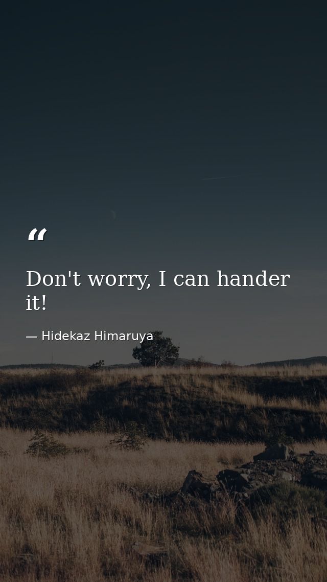 Don't worry, I can hander it! — Hidekaz Himaruya