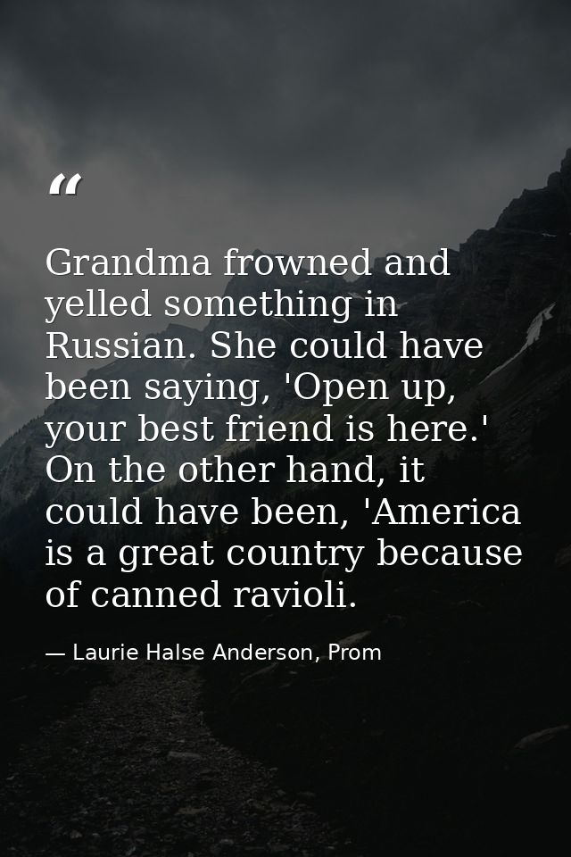 Grandma frowned and yelled something in Russian. She could have been saying, 'Open up, your best friend is here.' On the — Laurie Halse Anderson, Prom