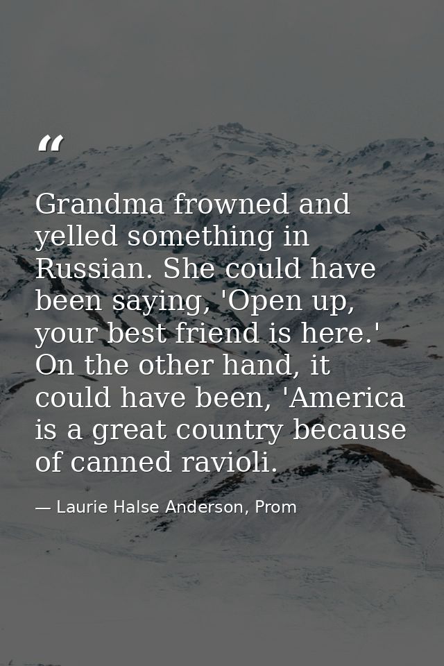 Grandma frowned and yelled something in Russian. She could have been saying, 'Open up, your best friend is here.' On the — Laurie Halse Anderson, Prom