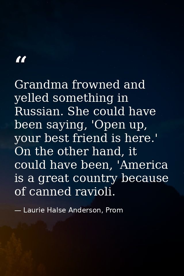 Grandma frowned and yelled something in Russian. She could have been saying, 'Open up, your best friend is here.' On the — Laurie Halse Anderson, Prom