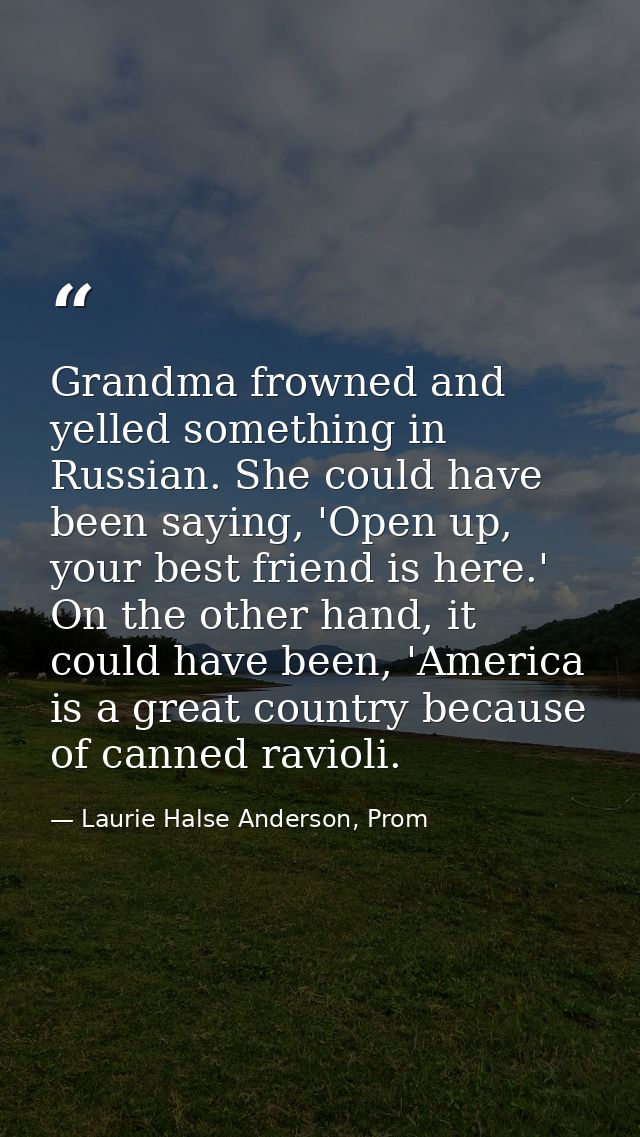Grandma frowned and yelled something in Russian. She could have been saying, 'Open up, your best friend is here.' On the — Laurie Halse Anderson, Prom