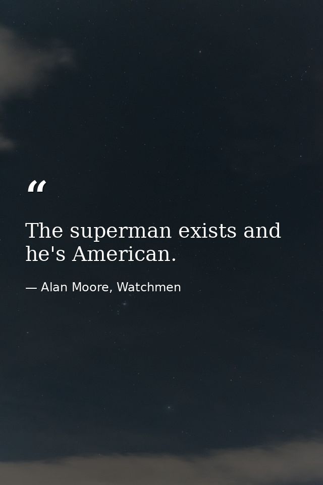 The superman exists and he's American. — Alan Moore, Watchmen