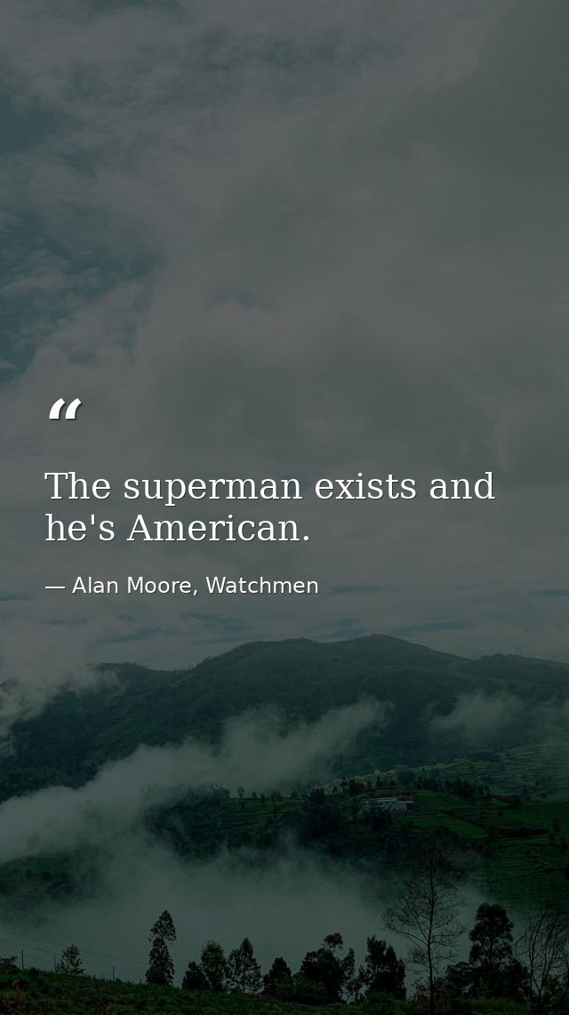 The superman exists and he's American. — Alan Moore, Watchmen
