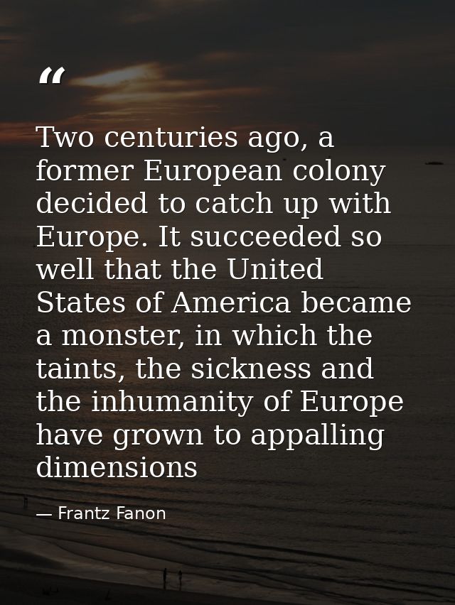 Two centuries ago, a former European colony decided to catch up with Europe. It succeeded so well that the United States — Frantz Fanon