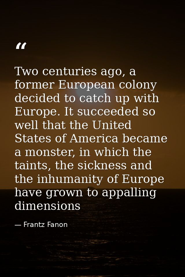 Two centuries ago, a former European colony decided to catch up with Europe. It succeeded so well that the United States — Frantz Fanon