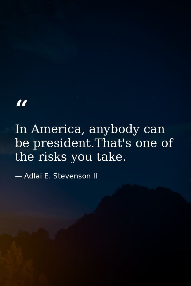 In America, anybody can be president.That's one of the risks you take. — Adlai E. Stevenson II