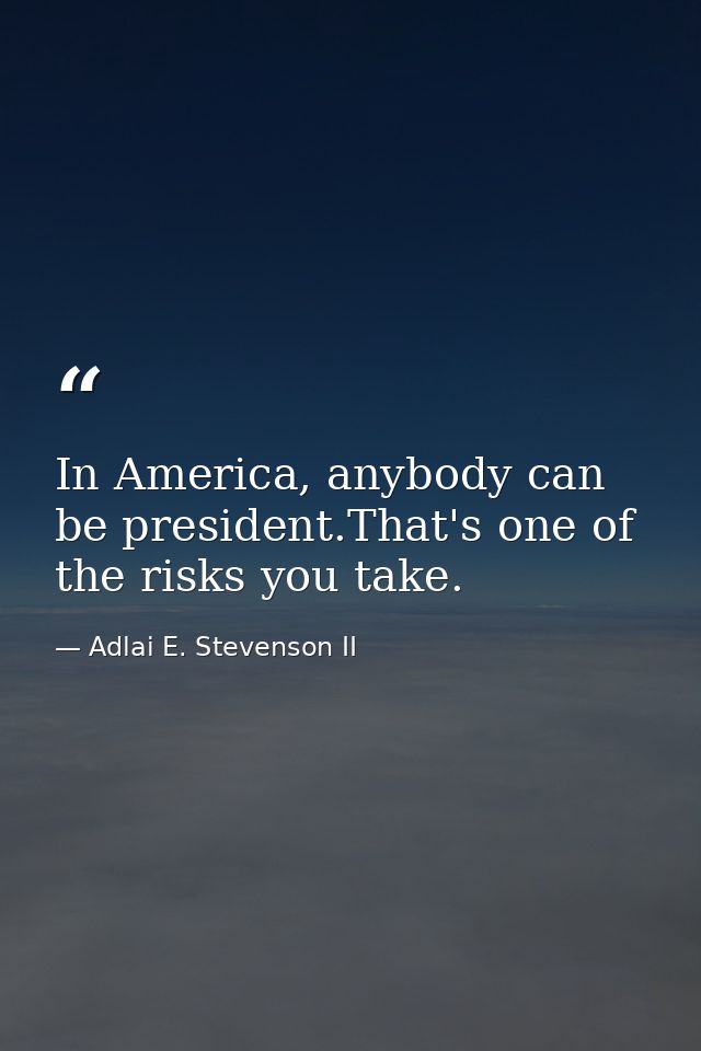 In America, anybody can be president.That's one of the risks you take. — Adlai E. Stevenson II