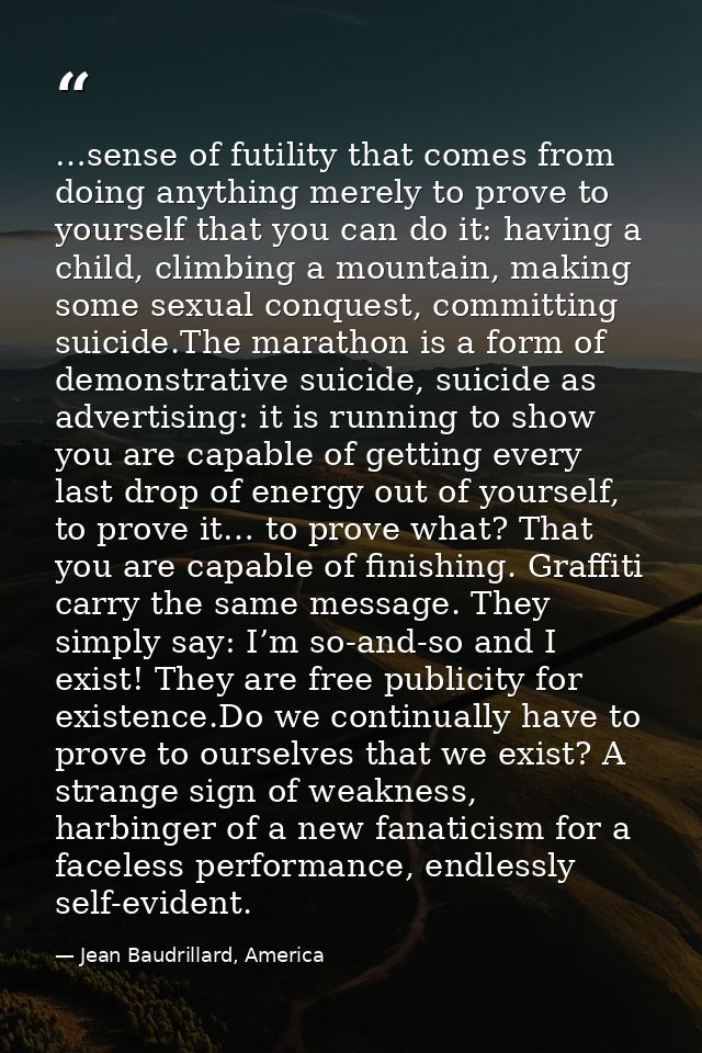 …sense of futility that comes from doing anything merely to prove to yourself that you can do it: having a child, climbi — Jean Baudrillard, America