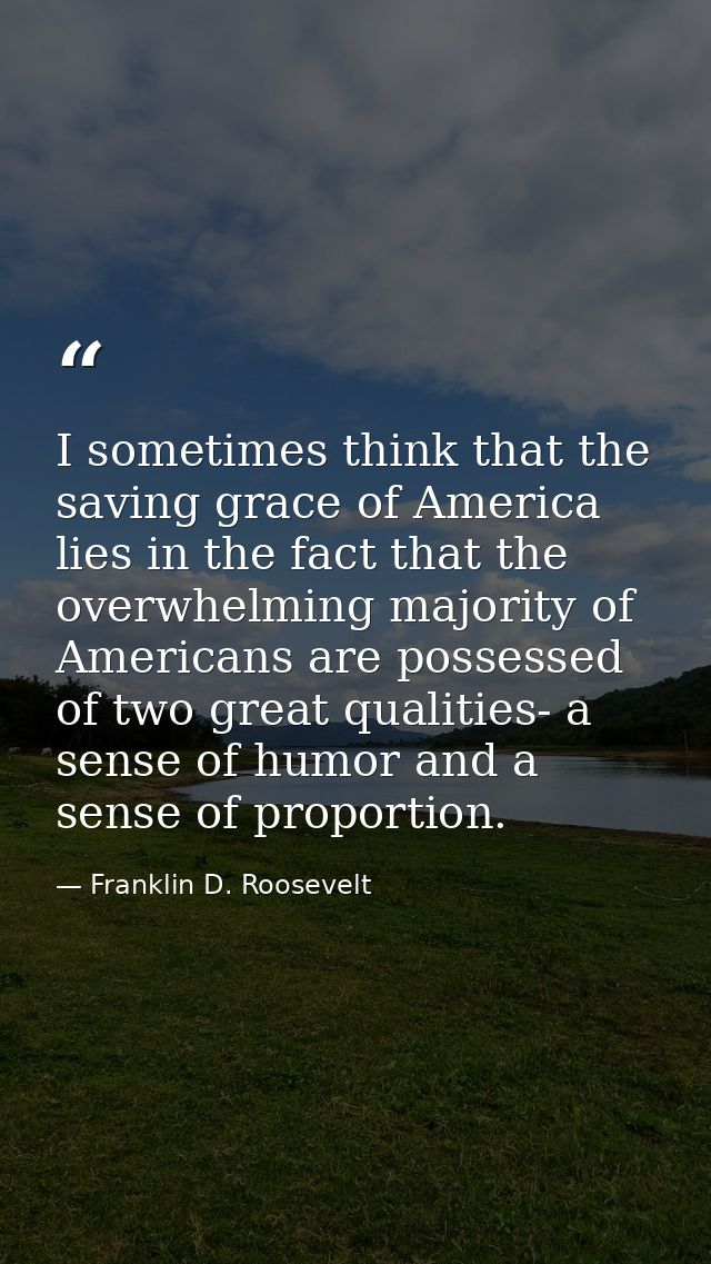 I sometimes think that the saving grace of America lies in the fact that the overwhelming majority of Americans are poss — Franklin D. Roosevelt
