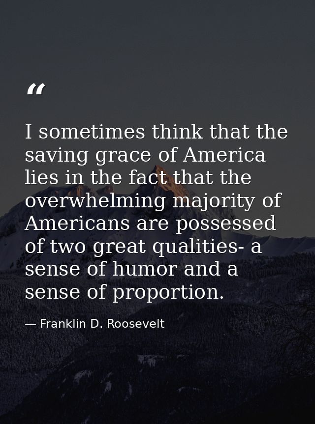 I sometimes think that the saving grace of America lies in the fact that the overwhelming majority of Americans are poss — Franklin D. Roosevelt