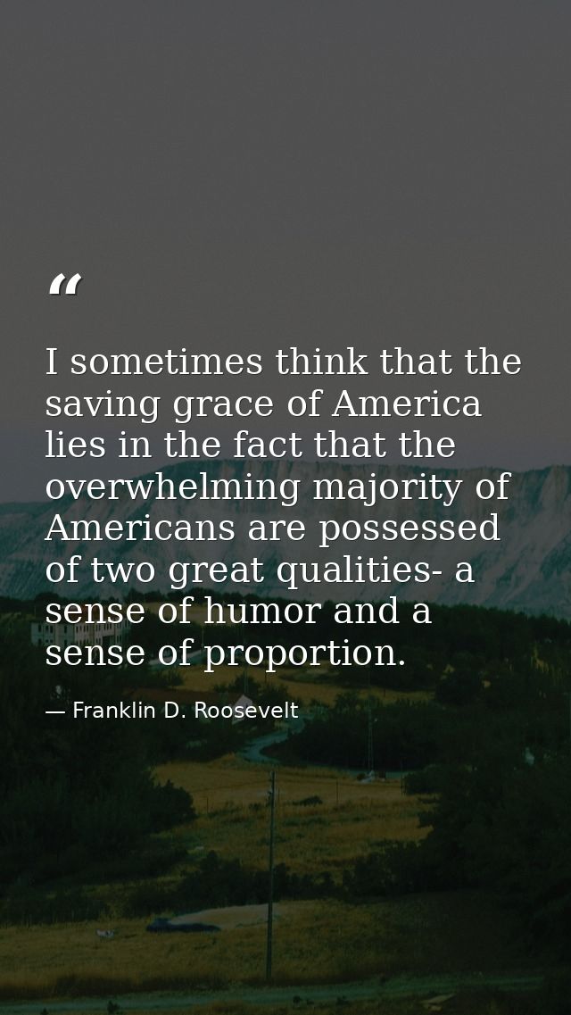I sometimes think that the saving grace of America lies in the fact that the overwhelming majority of Americans are poss — Franklin D. Roosevelt
