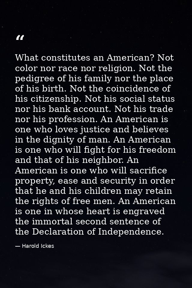 What constitutes an American? Not color nor race nor religion. Not the pedigree of his family nor the place of his birth — Harold Ickes