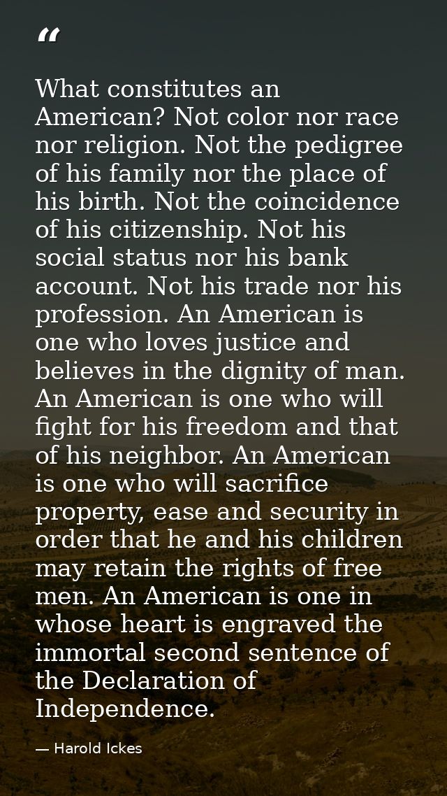What constitutes an American? Not color nor race nor religion. Not the pedigree of his family nor the place of his birth — Harold Ickes