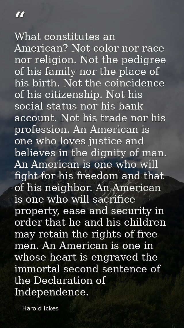 What constitutes an American? Not color nor race nor religion. Not the pedigree of his family nor the place of his birth — Harold Ickes