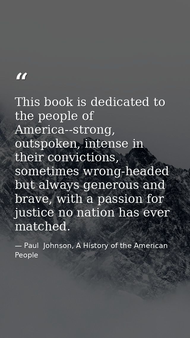 This book is dedicated to the people of America--strong, outspoken, intense in their convictions, sometimes wrong-headed — Paul  Johnson, A History of the American People