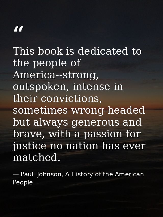 This book is dedicated to the people of America--strong, outspoken, intense in their convictions, sometimes wrong-headed — Paul  Johnson, A History of the American People