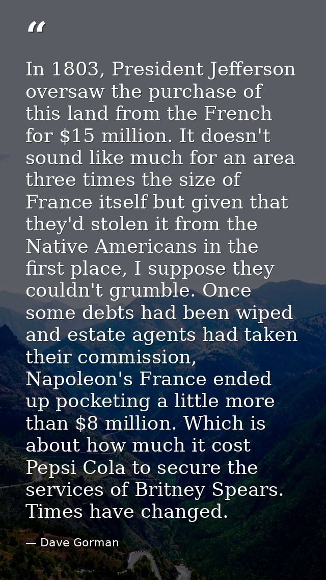 In 1803, President Jefferson oversaw the purchase of this land from the French for $15 million. It doesn't sound like mu — Dave Gorman