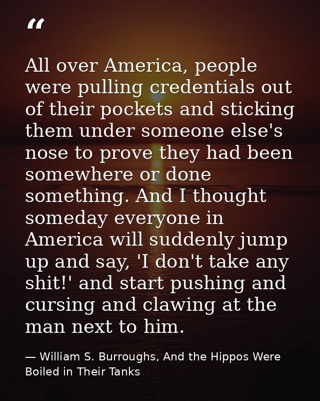 All over America, people were pulling credentials out of their pockets and sticking them under someone else's nose to pr — William S. Burroughs, And the Hippos Were Boiled in Their Tanks