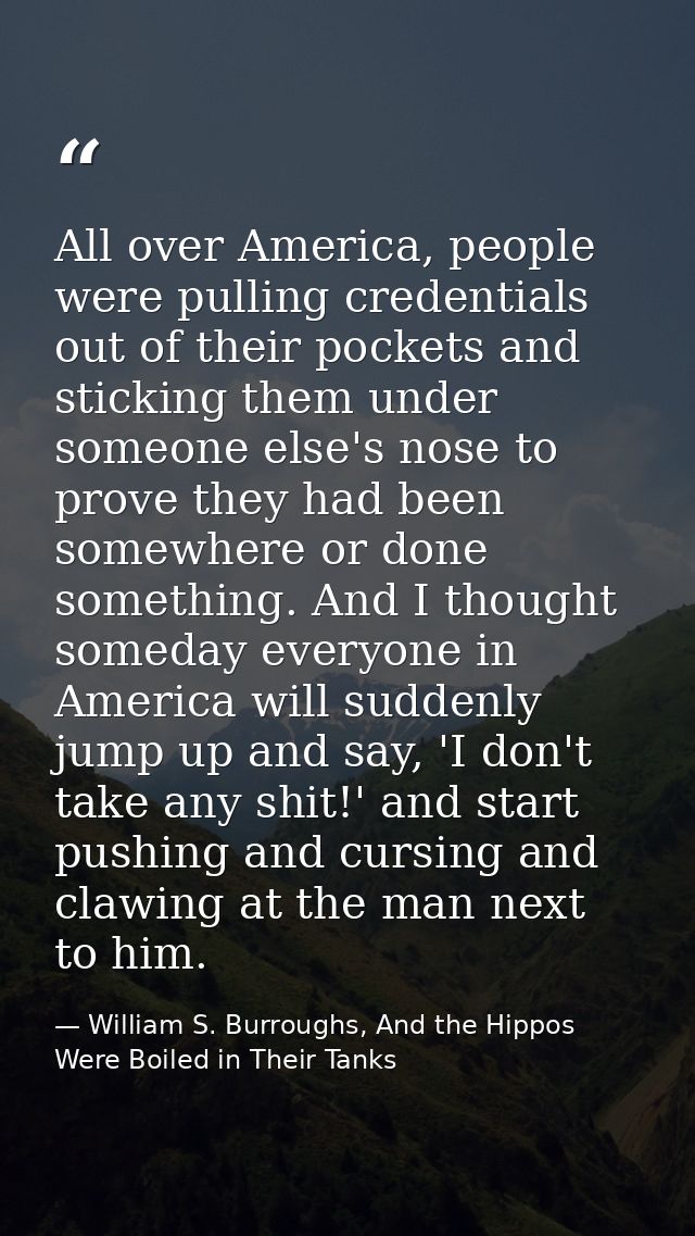 All over America, people were pulling credentials out of their pockets and sticking them under someone else's nose to pr — William S. Burroughs, And the Hippos Were Boiled in Their Tanks