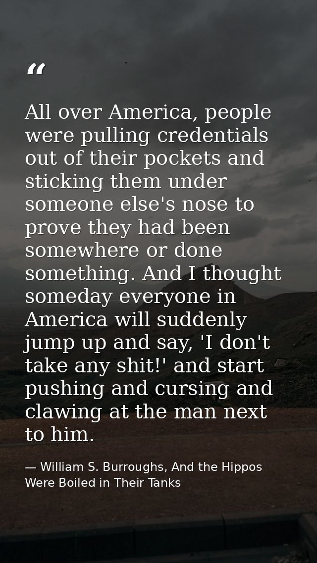 All over America, people were pulling credentials out of their pockets and sticking them under someone else's nose to pr — William S. Burroughs, And the Hippos Were Boiled in Their Tanks