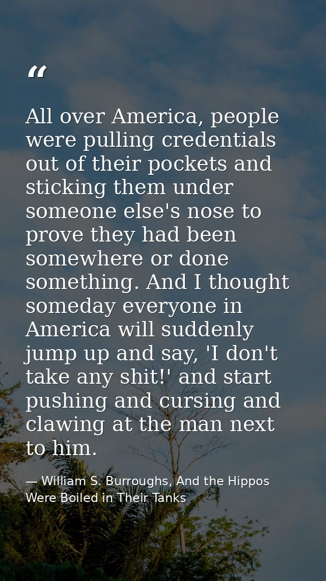 All over America, people were pulling credentials out of their pockets and sticking them under someone else's nose to pr — William S. Burroughs, And the Hippos Were Boiled in Their Tanks