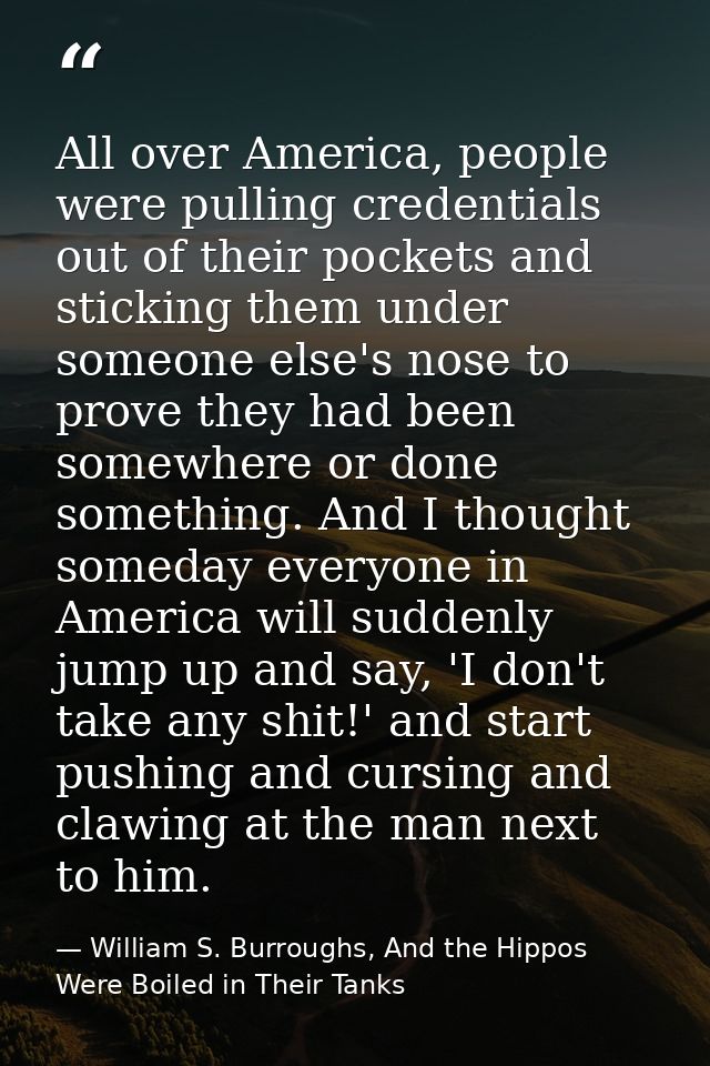 All over America, people were pulling credentials out of their pockets and sticking them under someone else's nose to pr — William S. Burroughs, And the Hippos Were Boiled in Their Tanks