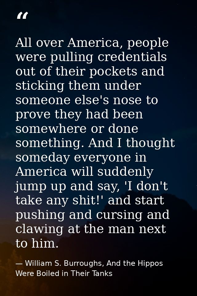 All over America, people were pulling credentials out of their pockets and sticking them under someone else's nose to pr — William S. Burroughs, And the Hippos Were Boiled in Their Tanks