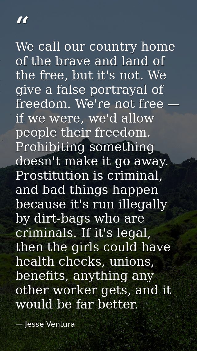We call our country home of the brave and land of the free, but it's not. We give a false portrayal of freedom. We're no — Jesse Ventura