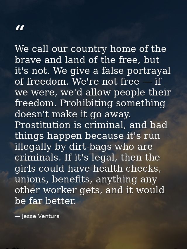 We call our country home of the brave and land of the free, but it's not. We give a false portrayal of freedom. We're no — Jesse Ventura